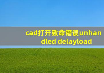 cad打开致命错误unhandled delayload